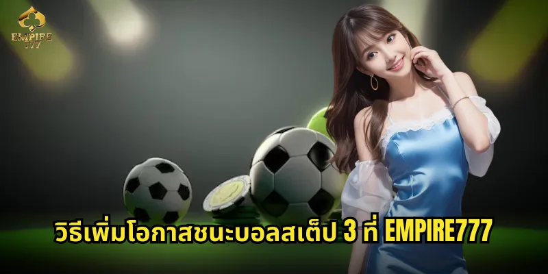 บอลสเต็ป 3 EMPIRE777 - ท้าทายโชคด้วยสามคู่ชนะใหญ่ 3 วิธีเพิ่มโอกาสชนะบอลสเต็ป 3 ที่ EMPIRE777