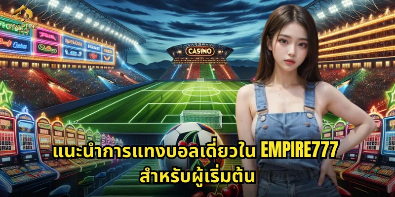 บอลเดี่ยว EMPIRE777 - เริ่มต้นแทงบอลง่ายๆ สไตล์มือใหม่ 2 แนะนำการแทงบอลเดี่ยวใน EMPIRE777 สำหรับผู้เริ่มต้น